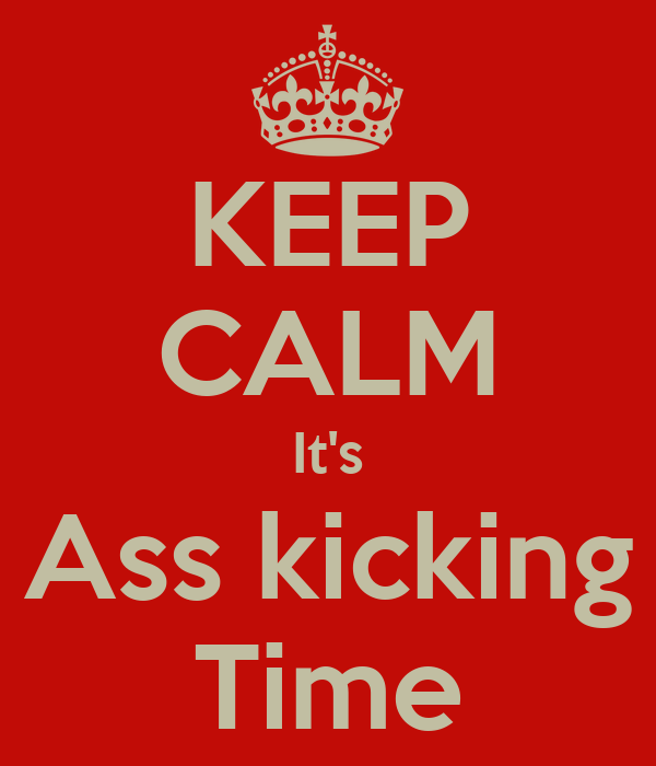 Keep calm - it's ass-kicking time